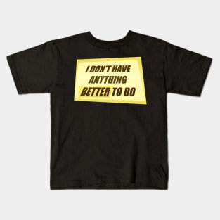 I Don&#39;t Have Anything Better to Do Kids T-Shirt